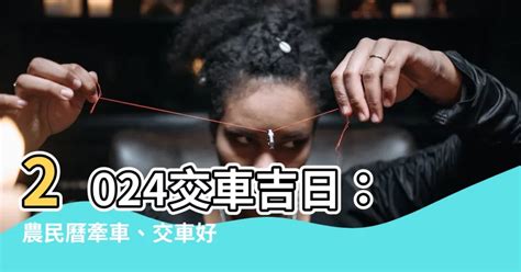 8月牽車 好日子|【2024交車吉日】農民曆牽車、交車好日子查詢